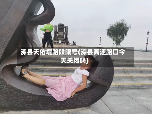 滦县天佑堤路段限号(滦县高速路口今天关闭吗)-第2张图片