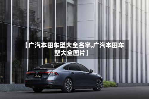 【广汽本田车型大全名字,广汽本田车型大全图片】-第3张图片