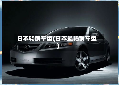 日本畅销车型(日本最畅销车型)