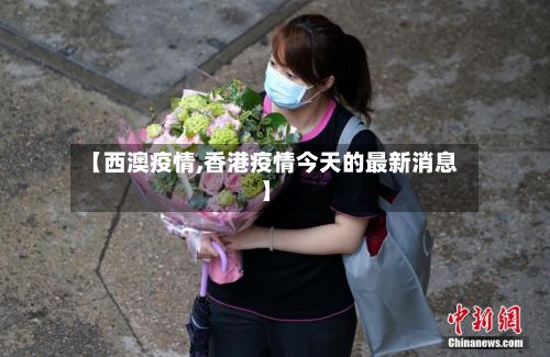 【西澳疫情,香港疫情今天的最新消息】-第2张图片