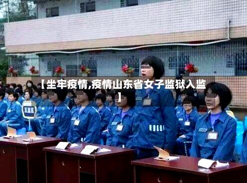【坐牢疫情,疫情山东省女子监狱入监】-第3张图片