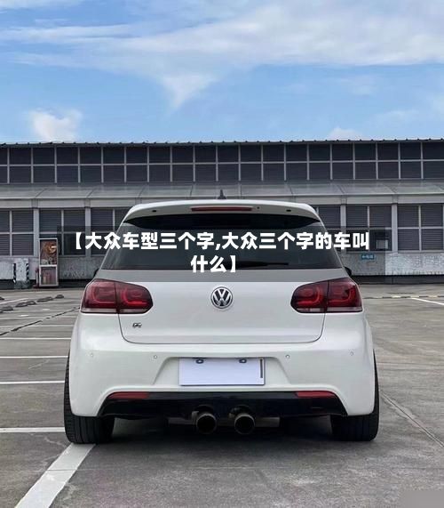 【大众车型三个字,大众三个字的车叫什么】