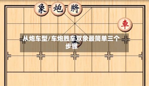 从炮车型/车炮胜车双象最简单三个步骤-第2张图片