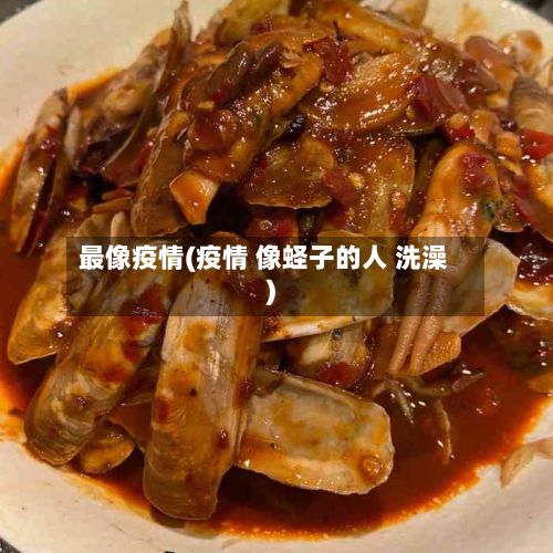 最像疫情(疫情 像蛏子的人 洗澡)