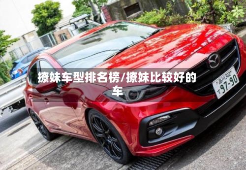 撩妹车型排名榜/撩妹比较好的车