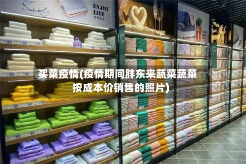 买菜疫情(疫情期间胖东来蔬菜蔬菜按成本价销售的照片)