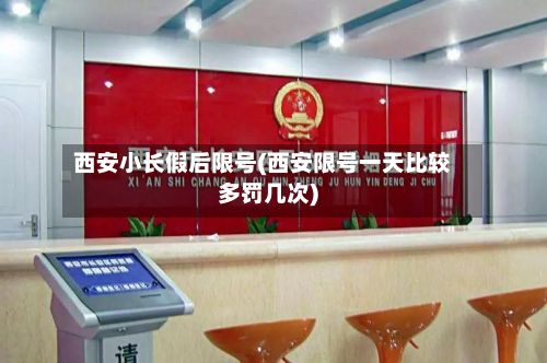 西安小长假后限号(西安限号一天比较多罚几次)