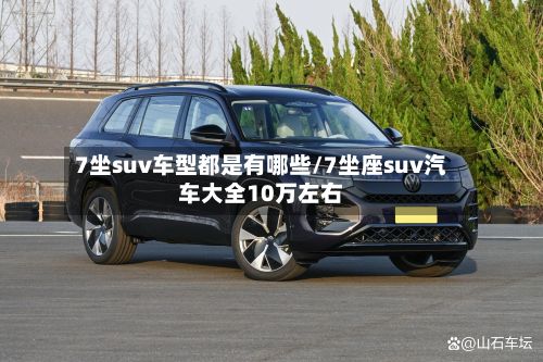 7坐suv车型都是有哪些/7坐座suv汽车大全10万左右