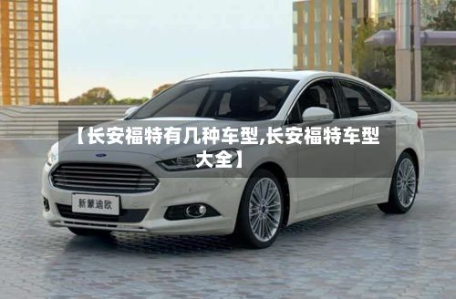 【长安福特有几种车型,长安福特车型大全】-第3张图片