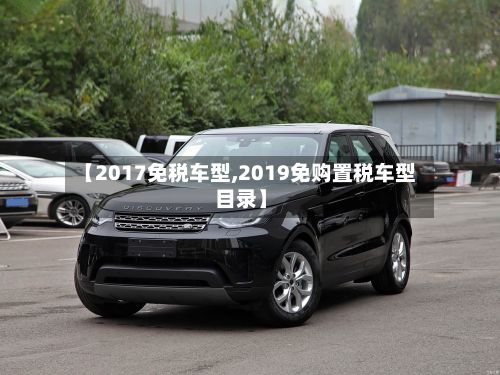 【2017免税车型,2019免购置税车型目录】