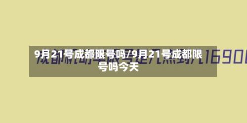 9月21号成都限号吗/9月21号成都限号吗今天-第2张图片