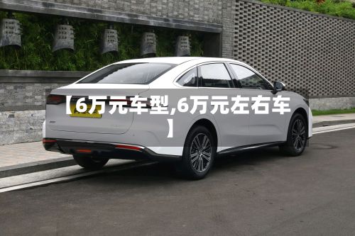 【6万元车型,6万元左右车】