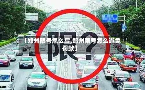 【郑州限号怎么写,郑州限号怎么避免罚款】