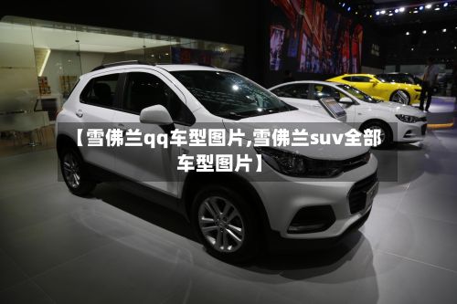 【雪佛兰qq车型图片,雪佛兰suv全部车型图片】