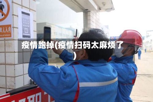 疫情跑掉(疫情扫码太麻烦了)
