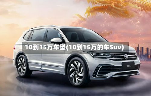 10到15万车型(10到15万的车Suv)-第3张图片
