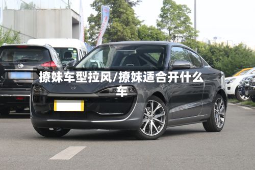 撩妹车型拉风/撩妹适合开什么车-第2张图片