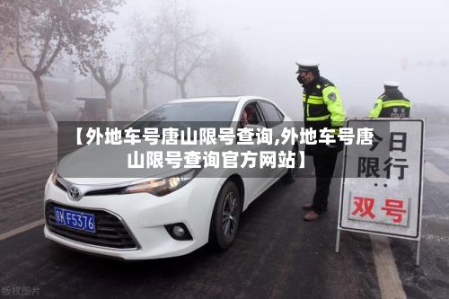 【外地车号唐山限号查询,外地车号唐山限号查询官方网站】