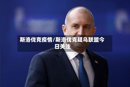 斯洛伐克疫情/斯洛伐克疑乌联盟今日关注-第3张图片