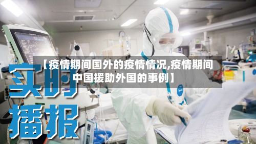 【疫情期间国外的疫情情况,疫情期间中国援助外国的事例】-第2张图片