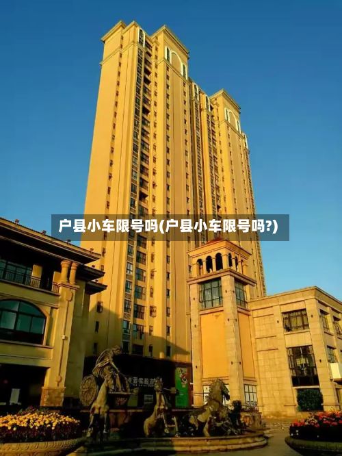 户县小车限号吗(户县小车限号吗?)