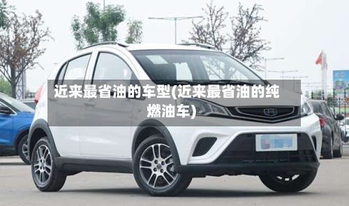 近来最省油的车型(近来最省油的纯燃油车)