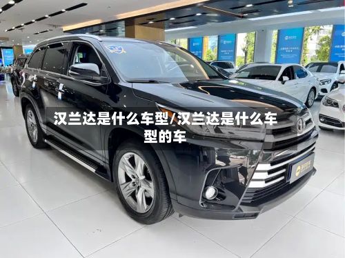 汉兰达是什么车型/汉兰达是什么车型的车-第2张图片