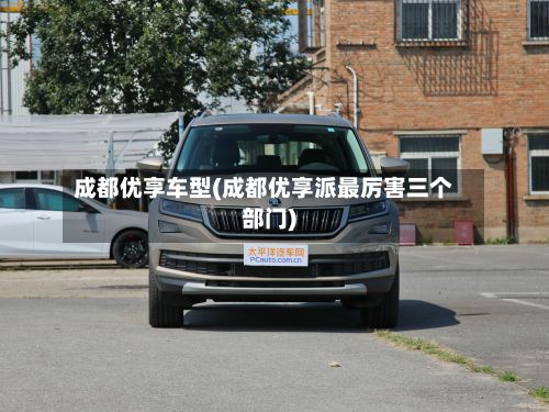 成都优享车型(成都优享派最厉害三个部门)