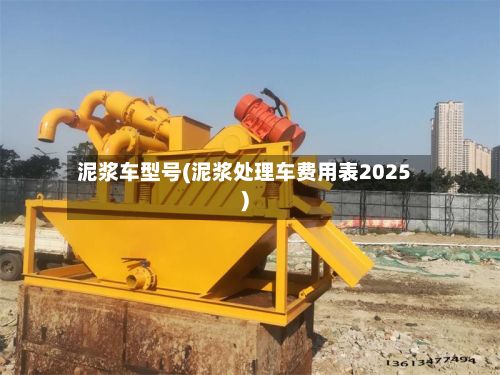 泥浆车型号(泥浆处理车费用表2025)-第2张图片