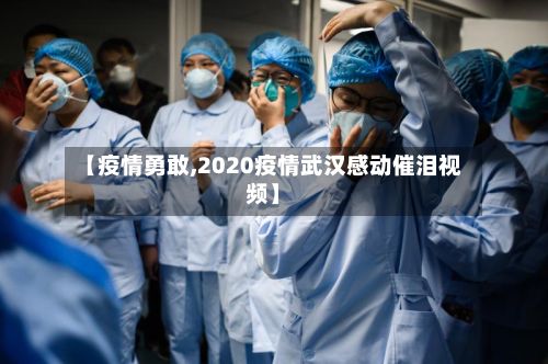 【疫情勇敢,2020疫情武汉感动催泪视频】