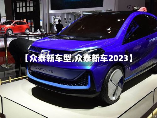 【众泰新车型,众泰新车2023】-第3张图片