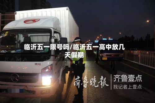 临沂五一限号吗/临沂五一高中放几天假期