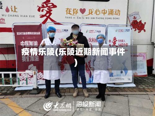 疫情乐陵(乐陵近期新闻事件)-第2张图片