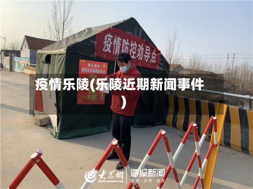 疫情乐陵(乐陵近期新闻事件)-第3张图片