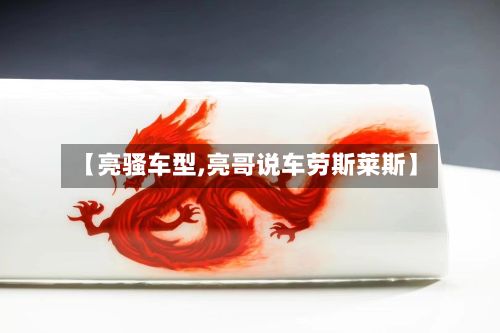 【亮骚车型,亮哥说车劳斯莱斯】-第2张图片