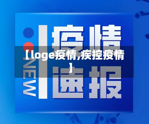 【loge疫情,疾控疫情】-第2张图片