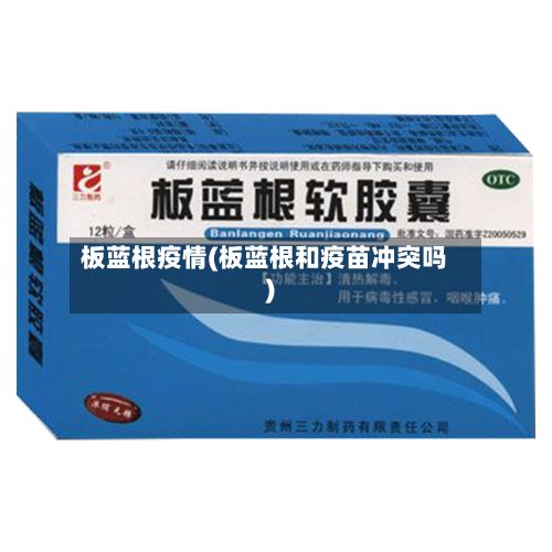 板蓝根疫情(板蓝根和疫苗冲突吗)-第3张图片