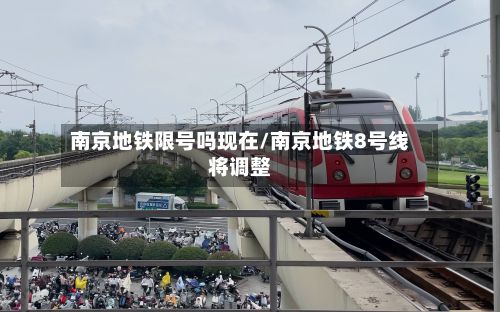 南京地铁限号吗现在/南京地铁8号线将调整-第2张图片