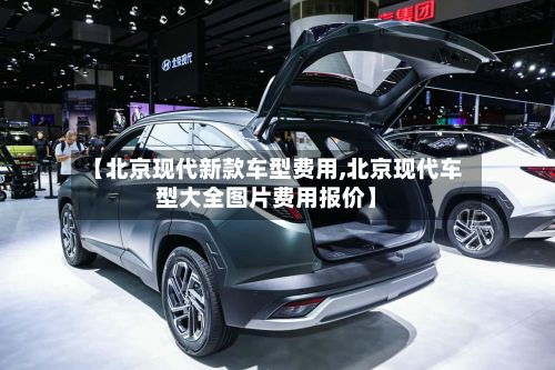 【北京现代新款车型费用,北京现代车型大全图片费用报价】