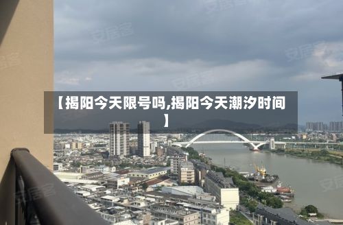 【揭阳今天限号吗,揭阳今天潮汐时间】-第2张图片