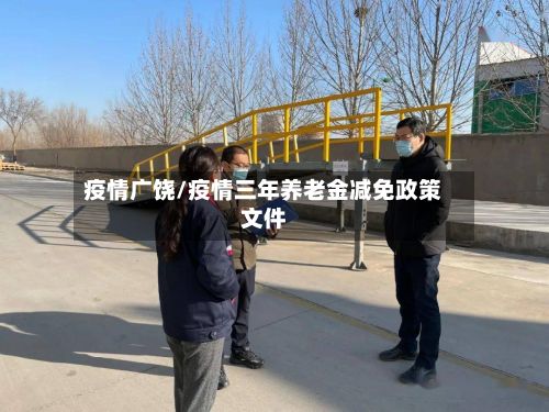 疫情广饶/疫情三年养老金减免政策文件-第2张图片