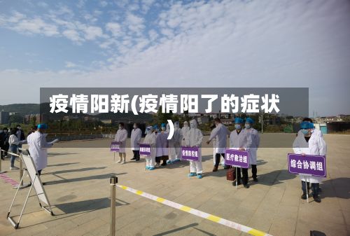 疫情阳新(疫情阳了的症状)-第2张图片