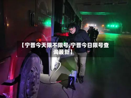 【宁晋今天限不限号,宁晋今日限号查询最新】