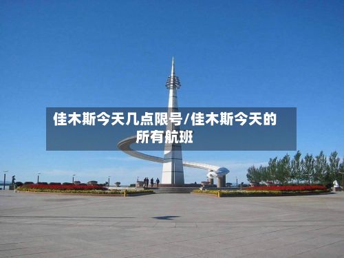 佳木斯今天几点限号/佳木斯今天的所有航班