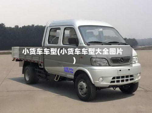 小货车车型(小货车车型大全图片)