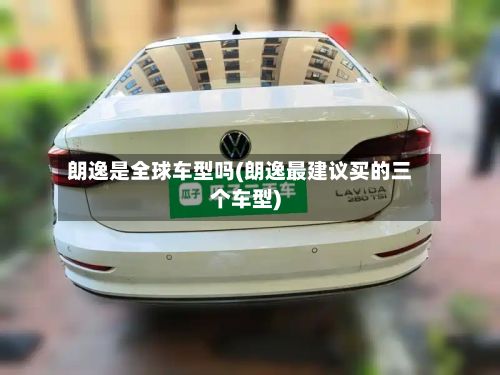 朗逸是全球车型吗(朗逸最建议买的三个车型)-第2张图片