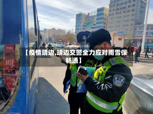 【疫情靖边,靖边交警全力应对雨雪保畅通】-第3张图片