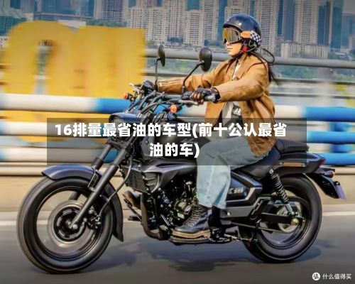 16排量最省油的车型(前十公认最省油的车)-第2张图片