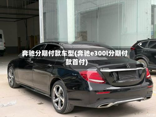 奔驰分期付款车型(奔驰e300l分期付款首付)-第2张图片