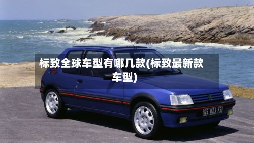 标致全球车型有哪几款(标致最新款车型)